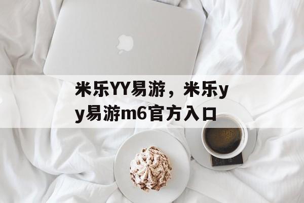 米乐YY易游，米乐yy易游m6官方入口