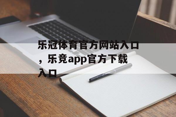 乐冠体育官方网站入口，乐竞app官方下载入口