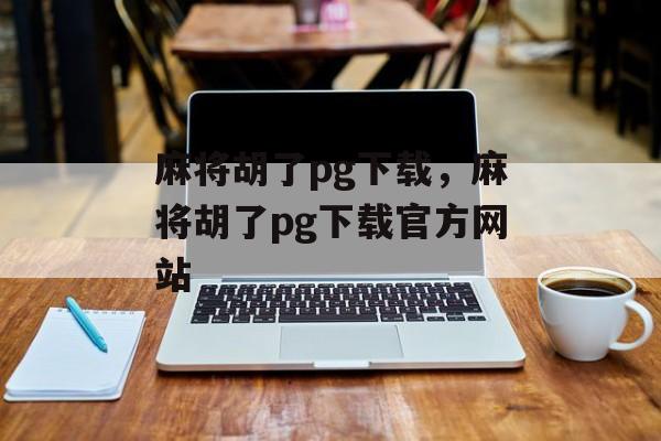 麻将胡了pg下载，麻将胡了pg下载官方网站